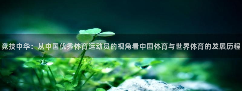 球客岛：竞技中华：从中国优秀体育运动员的视角看中国体育与世界体育的发展历程