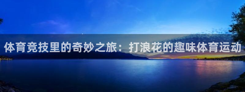 球客岛：体育竞技里的奇妙之旅：打浪花的趣味体育运动