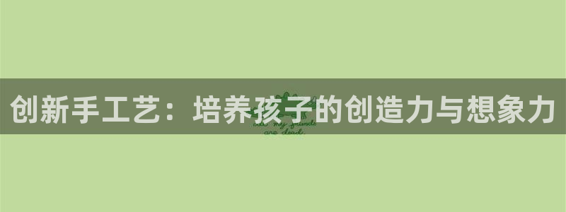 球客岛：创新手工艺：培养孩子的创造力与想象力